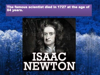 The famous scientist died in 1727 at the age of
84 years.
 