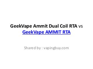 GeekVape Ammit Dual Coil RTA vs
GeekVape AMMIT RTA
Shared by : vapingbuy.com
 