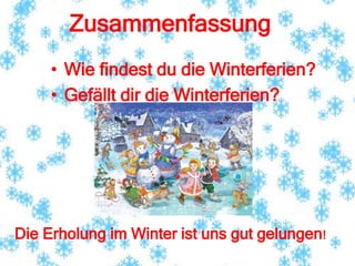 Zusammenfassung
• Wie findest du die Winterferien?
• Gefällt dir die Winterferien?
Die Erholung im Winter ist uns gut gelungen!
 