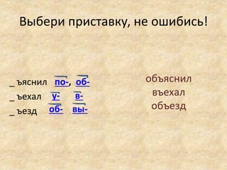 Выбери приставку, не ошибись!
_ ъяснил
_ ъехал
_ ъезд
об-по-,
у- в-
об- вы-
объяснил
въехал
объезд
 