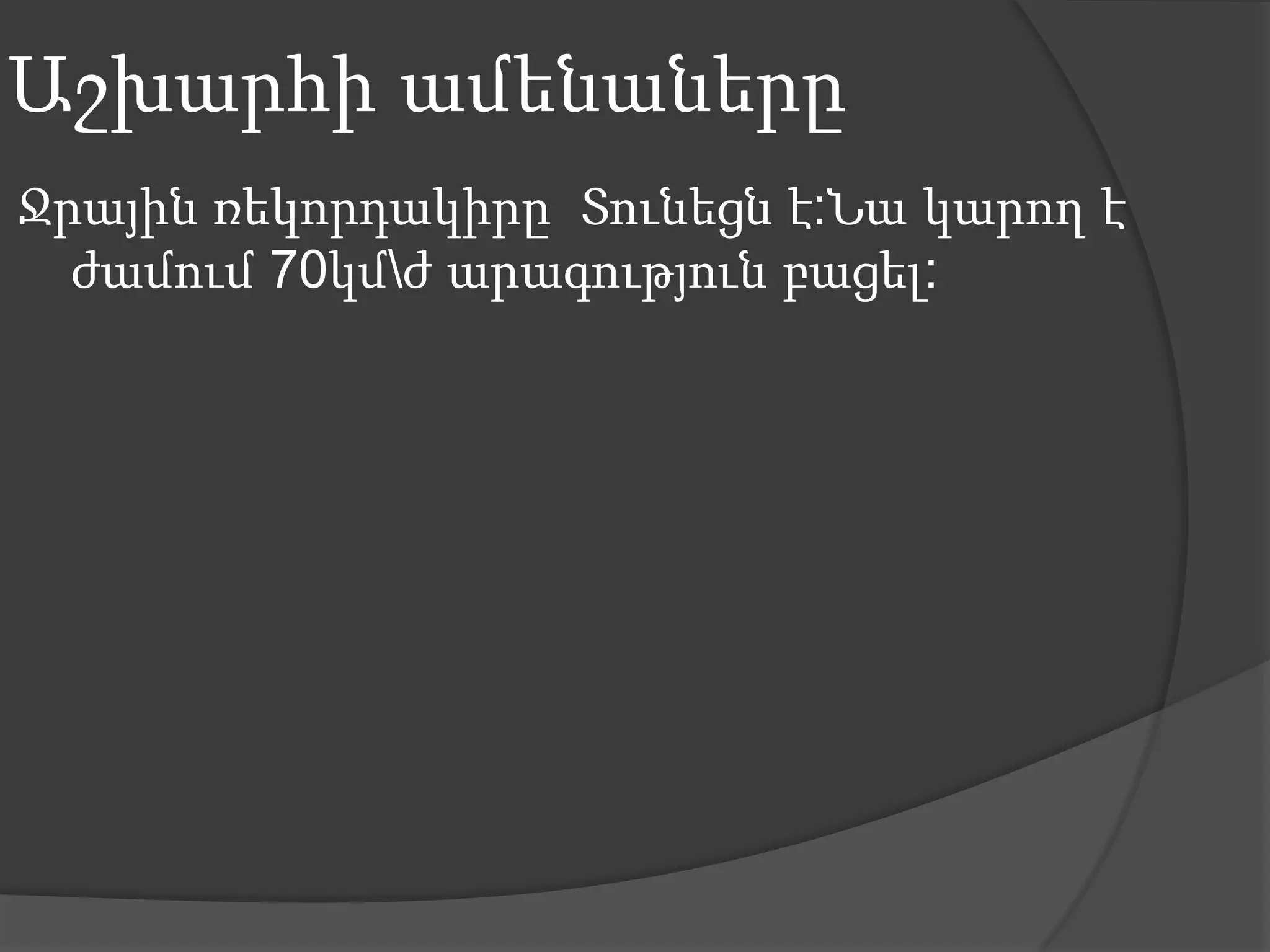 Աշխարհի ամենաներըՋրային ռեկորդակիրըՏունեցն է:Նա կարող է ժամում 70կմ\ժ արագություն բացել: