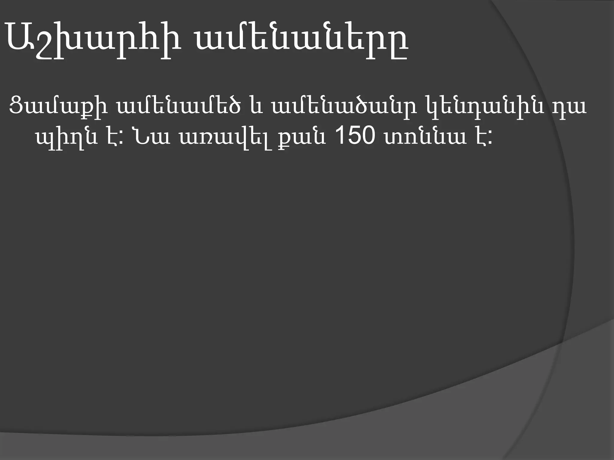 Աշխարհի ամենաներըՑամաքի ամենամեծ և ամենածանր կենդանին դա պիղն է: Նա առավել քան 150 տոննա է: