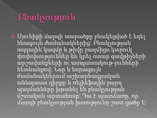  Սյունիքի մարզի տարածքը բնակեցված է եղել
հնագույն ժամանակներից: Բնակչության
ազգային կազմը և թիվը բազմիցս կտրուկ
փոփոխություններ են կրել օտար զավթիչների
արշավանքների ու ասպատակութ-յունների
հետևանքով: Նոր և նորագույն
ժամանակներում աշխարհագրական
աննպաստ դիրքը և ռելիեֆային բարդ
պայմանները խթանել են բնակչության
մշտական արտահոսք: Դա է պատճառը, որ
մարզի բնակչության խտությունը շատ ցածր է:
 