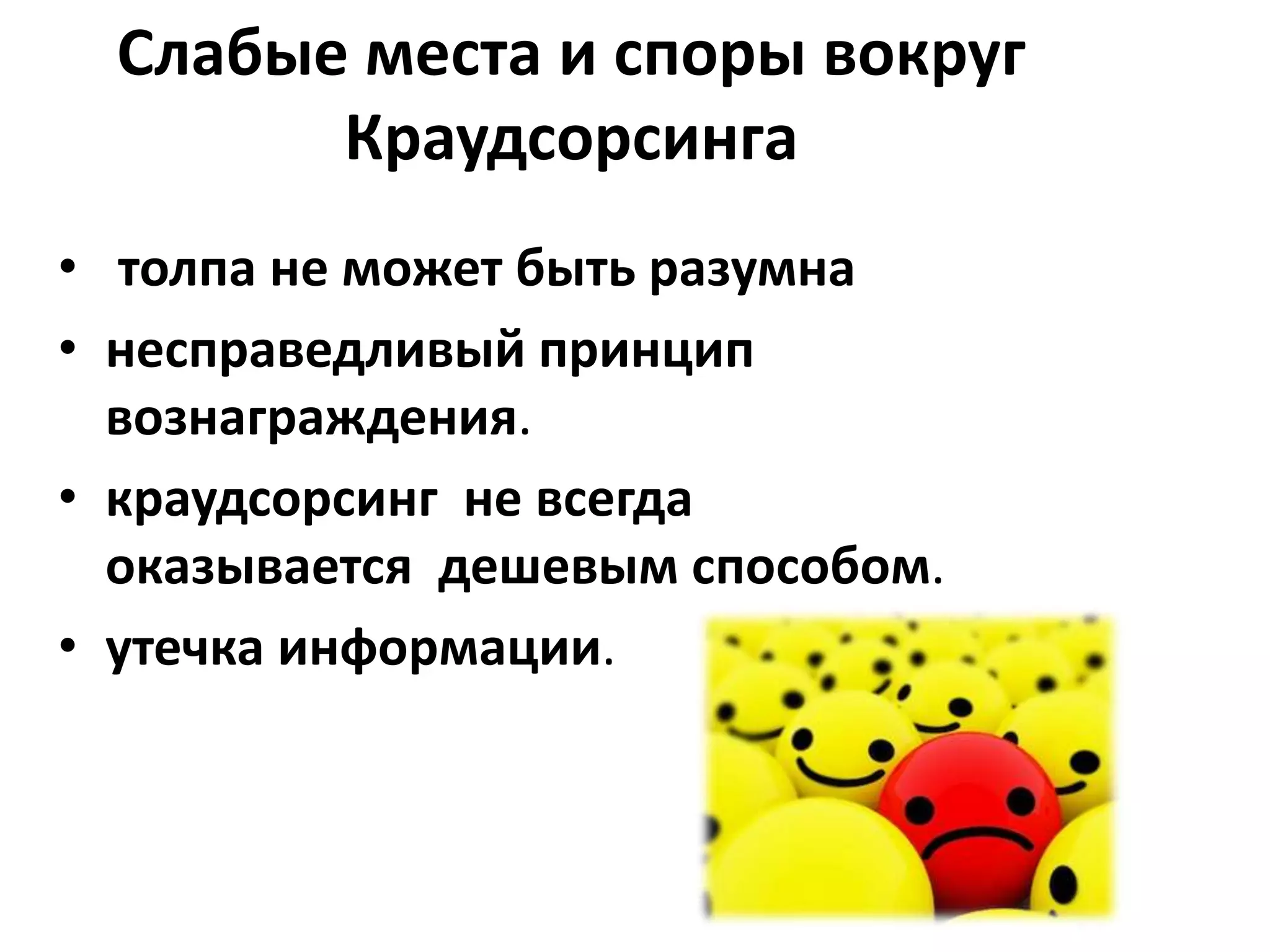 Слабые места и споры вокруг
Краудсорсинга
• толпа не может быть разумна
• несправедливый принцип
вознаграждения.
• краудсорсинг не всегда
оказывается дешевым способом.
• утечка информации.

 