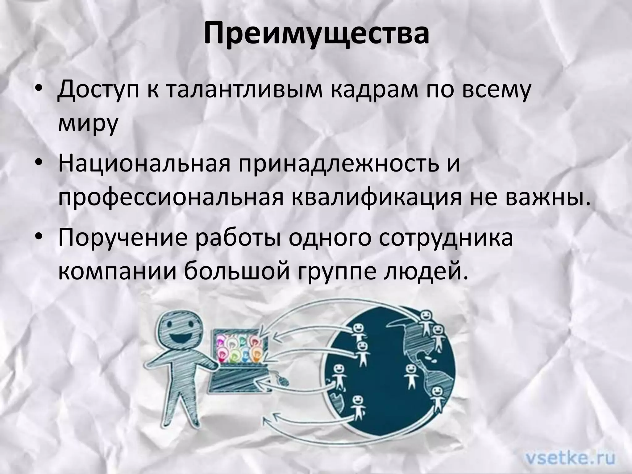 Преимущества
• Доступ к талантливым кадрам по всему
миру
• Национальная принадлежность и
профессиональная квалификация не важны.
• Поручение работы одного сотрудника
компании большой группе людей.

 