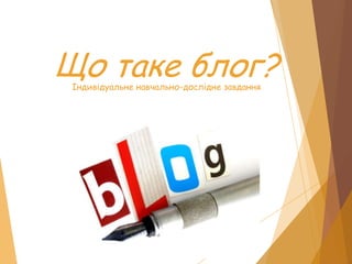 Що таке блог?
Індивідуальне навчально-дослідне завдання

 