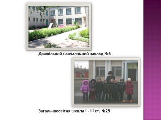 Дошкільний навчалчьний заклад №6

Загальноосвітня школа I – III cт. №25

 