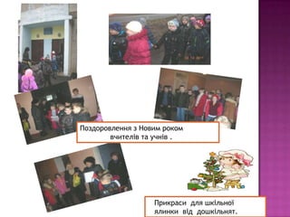 Поздоровлення з Новим роком
вчителів та учнів .

Прикраси для шкільної
ялинки від дошкільнят.

 