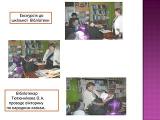 Екскурсія до
шкільної бібліотеки

Бібліотекар
Тютюннікова О.А.
проводе вікторину
по народним казкам.

 