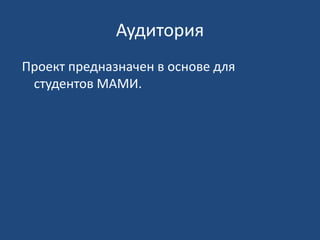 Аудитория 
Проект предназначен в основе для 
студентов МАМИ. 
 