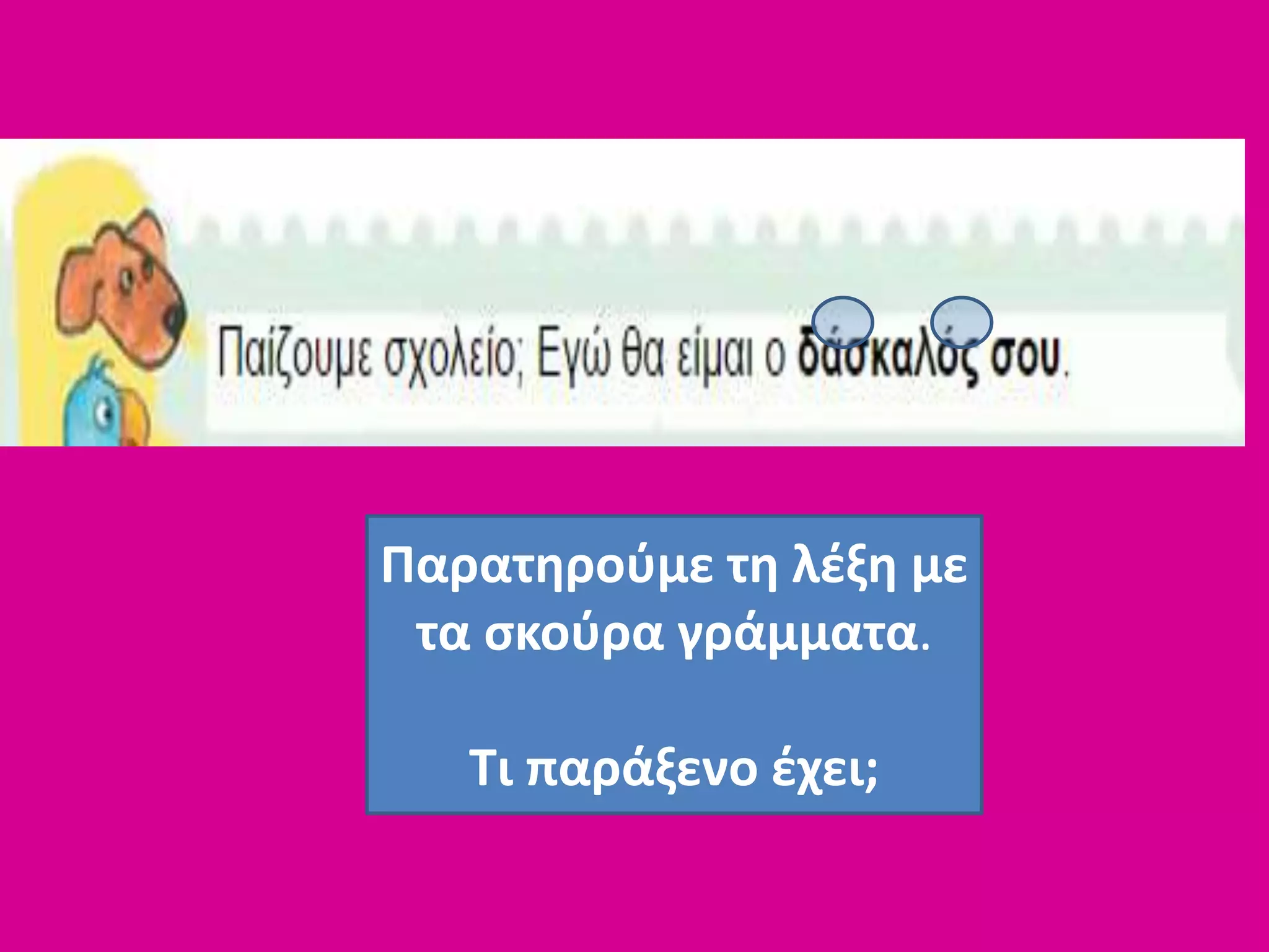 Παρατηρούμε τη λέξη με
τα σκούρα γράμματα.
Τι παράξενο έχει;
 