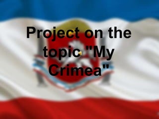 Project on the
topic "My
Crimea"
 