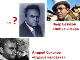 Пьер Безухов
«Война и мир»
Андрей Соколов
«Судьба человека»
19. ?
 