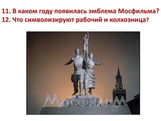 11. В каком году появилась эмблема Мосфильма?
12. Что символизируют рабочий и колхозница?
 