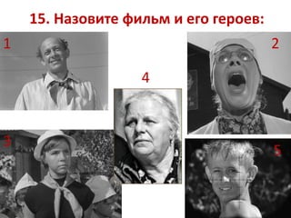 15. Назовите фильм и его героев:
1 2
3
5
4
 
