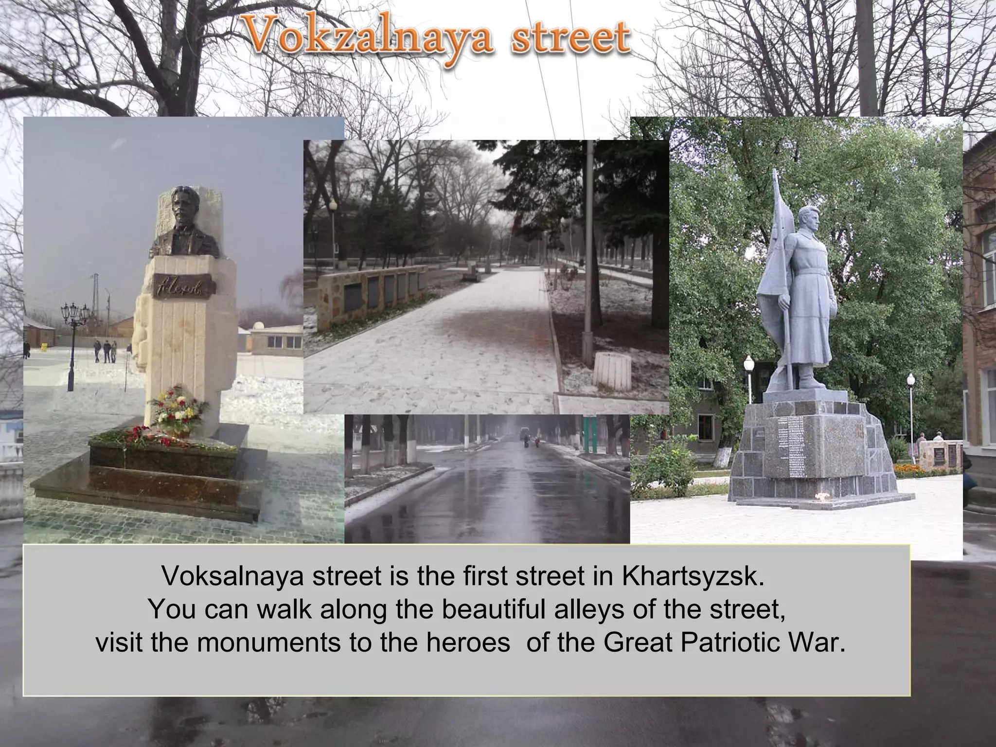 Voksalnaya street is the first street in Khartsyzsk.
      You can walk along the beautiful alleys of the street,
visit the monuments to the heroes of the Great Patriotic War.
 