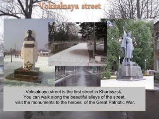 Voksalnaya street is the first street in Khartsyzsk.
      You can walk along the beautiful alleys of the street,
visit th...