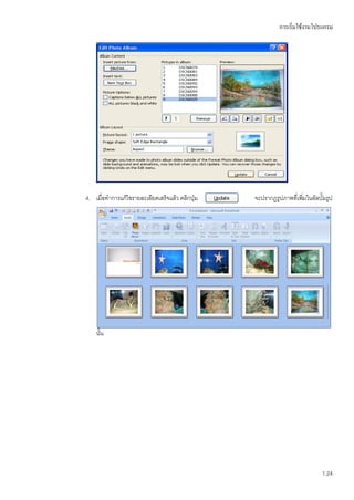 การเริ่มใช้งานโปรแกรม




4. เมื่อทาการแก้ไขรายละเอียดเสร็จแล้ว คลิกปุ่ม   จะปรากฏรูปภาพที่เพิมในอัลบั้มรูป
                                                                    ่




    นั้น




                                                                            1.24
 