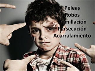 Peleas
Robos
Humillación
Persecución
Acorralamiento
 