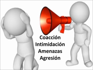 Coacción
Intimidación
Amenazas
Agresión
 
