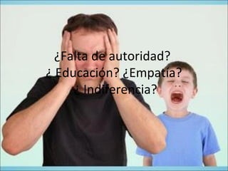 ¿Falta de autoridad?
¿ Educación? ¿Empatía?
¿ Indiferencia?
 