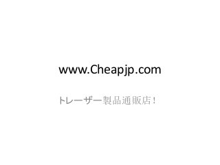 www.Cheapjp.com
トレーザー製品通販店！
 