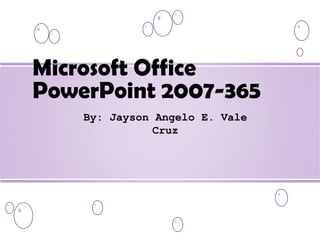Microsoft Office
PowerPoint 2007-365
By: Jayson Angelo E. Vale
Cruz
 