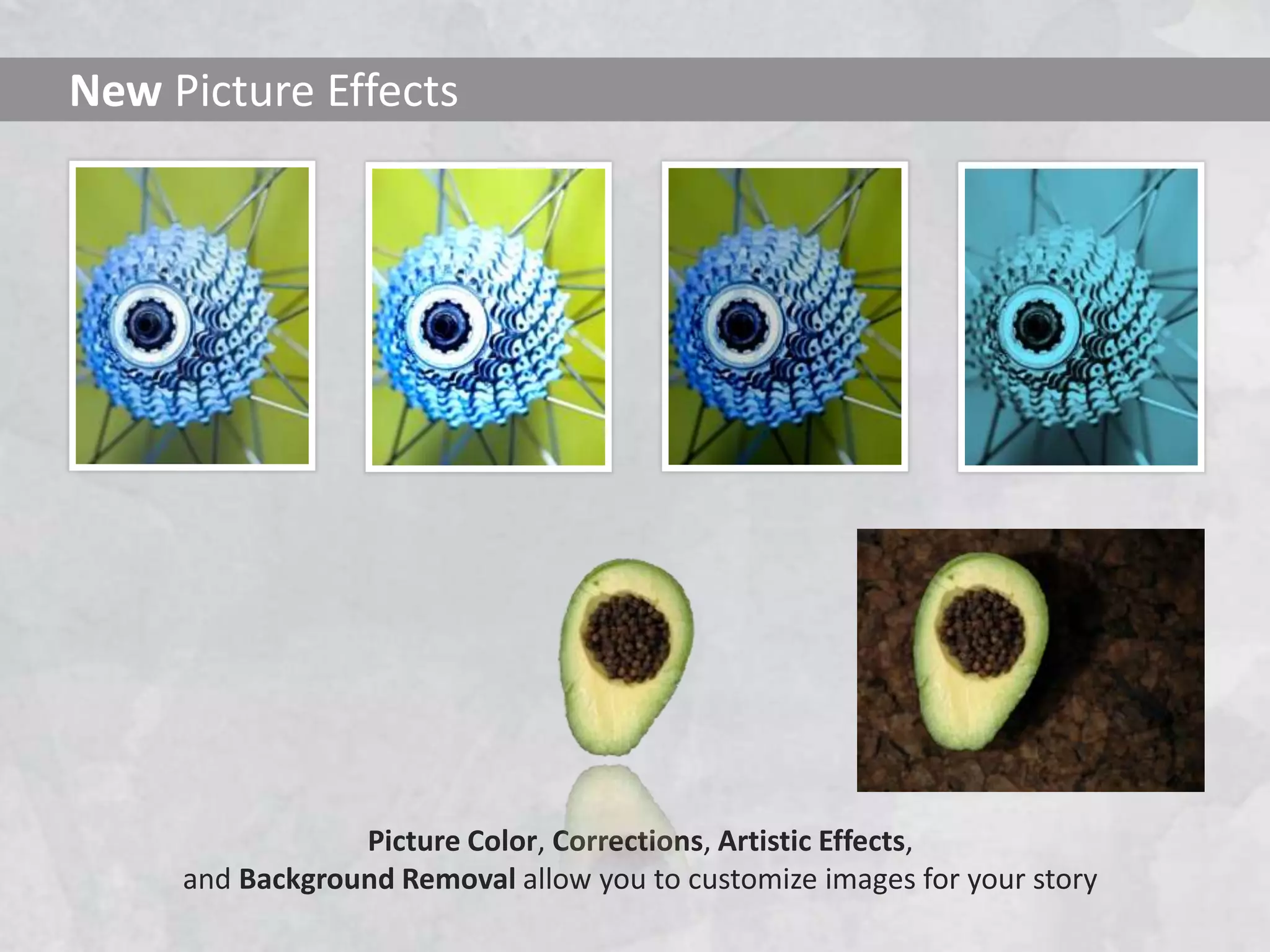 New Picture Effects




                 Picture Color, Corrections, Artistic Effects,
     and Background Removal allow you to customize images for your story
 