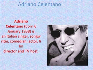 Adriano Celentano Adriano Celentano (born 6 January 1938) is an Italian singer, songwriter, comedian, actor, film director and TV host. 