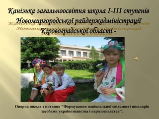 Опорна школа з питання "Формування національної свідомості школярів
            засобами українознавства і народознавства".
 