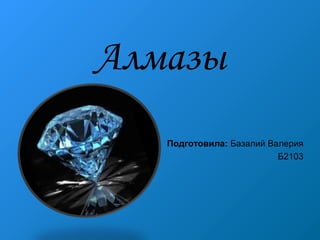 Алмазы
Подготовила: Базалий Валерия
Б2103
 