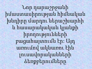 Նորդարաշրջանիիմաստասիրությանհիմնականխնդիրըմարդուներաշխարհի և հասարակականկյանքիիրողություններիբացահայտումնէր: Այդառումովակնառուէինլուսավորականներիձեռքբերումները