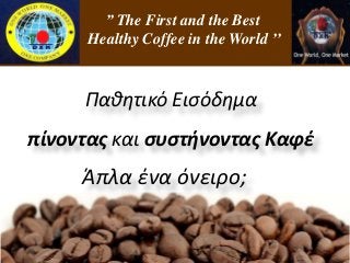 DXN 
For PowerPoint 97-2010 
’’ ’’ The First and the Best 
Healthy Coffee in the World ’’ 
Παθητικό Εισόδημα 
πίνοντας και συστήνοντας Καφέ 
Άπλα ένα όνειρο; 
 