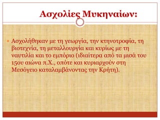 Αζρνιίεο Μπθελαίσλ:
 Αζρνιήζεθαλ κε ηε γεσξγία, ηελ θηελνηξνθία, ηε

βηνηερλία, ηε κεηαιινπξγία θαη θπξίσο κε ηε
λαπηηιία θαη ην εκπόξην (ηδηαίηεξα από ηα κηζά ηνπ
15νπ αηώλα π.Χ., νπόηε θαη θπξηαξρνύλ ζηε
Μεζόγεην θαηαιακβάλνληαο ηελ Κξήηε).

 