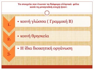 Σα ζηνηρεία πνπ έλσλαλ ηα δηάθνξα ειιεληθά θύια
θαηά ηε κπθελατθή επνρή ήηαλ:

1.
2.

• θνηλή γιώζζα ( Γξακκηθή Β)
• θνηλή ζξεζθεία
• Η ίδηα δηνηθεηηθή νξγάλσζε

3.

 