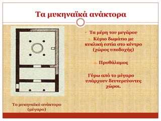 Σα κπθελατθά αλάθηνξα
 Σα κέξε ηνπ κεγάξνπ
1. Κύξην δσκάηην κε

θπθιηθή εζηία ζην θέληξν
(ρώξνο ππνδνρήο)
2. Πξνζάιακνο

Γύξσ από ην κέγαξν
ππάξρνπλ δεπηεξεύνληεο
ρώξνη.

Σν κπθελατθό αλάθηνξν
(κέγαξν)

 