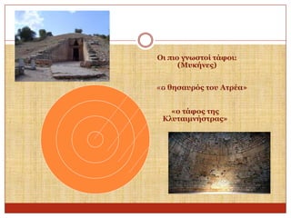 Οη πην γλσζηνί ηάθνη:
(Μπθήλεο)
«ν ζεζαπξόο ηνπ Αηξέα»
«ν ηάθνο ηεο
Κιπηαηκλήζηξαο»

 