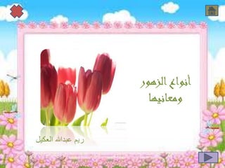 أنواع الزهور 
ومعانيها 
ريم عبدالله العكيل 
ريم العكيل 
 