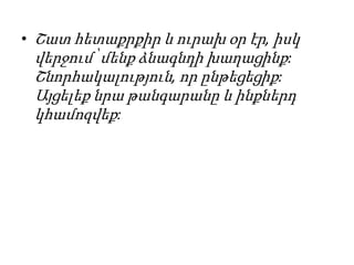 • Շատ հետաքրքիր և ուրախ օր էր, իսկ
վերջում՝ մենք ձնագնդի խաղացինք:
Շնորհակալություն, որ ընթեցեցիք:
Այցելեք նրա թանգարանը և ինքներդ
կհամոզվեք:
 