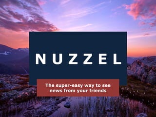 N U Z Z E L
The super-easy way to see
news from your friends
 