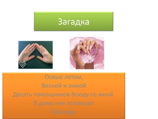 Загадка Осеью летом, Весной и зимой Десять помощниковВсюду со мной. В доме օни попевают Повсюду: 