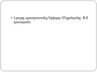  Նյութը պատրաստեց Գրիգոր Մելքոնյանը 6-2
դասարան:
 