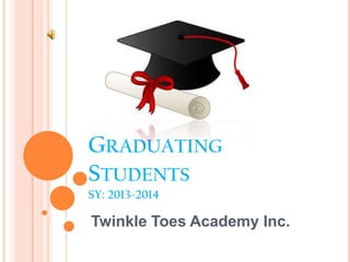 GRADUATING
STUDENTS
SY: 2013-2014
Twinkle Toes Academy Inc.
 