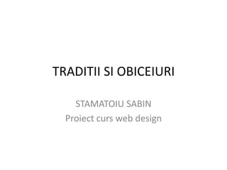 TRADITII SI OBICEIURI

    STAMATOIU SABIN
  Proiect curs web design
 