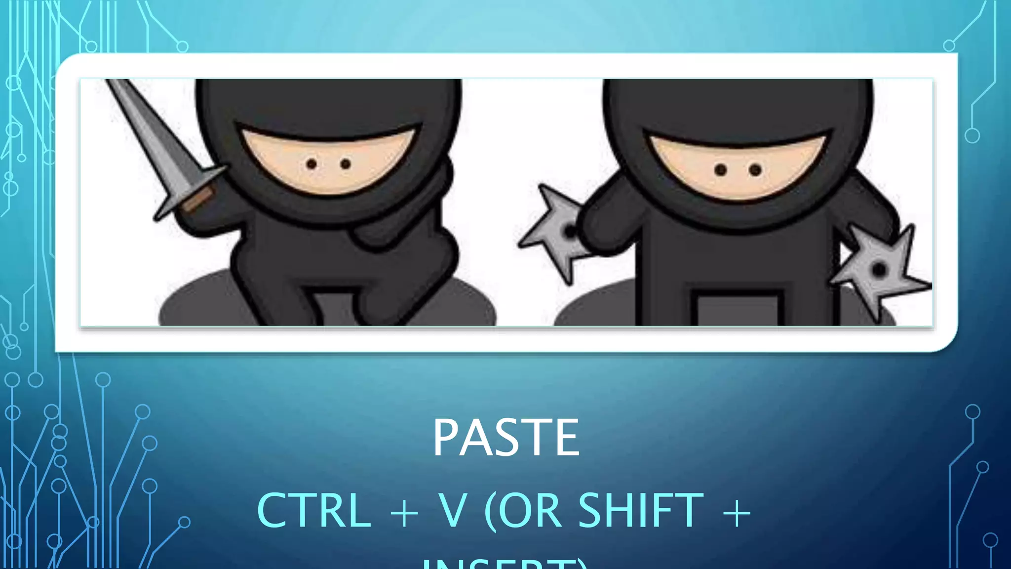 PASTE
CTRL + V (OR SHIFT +
 