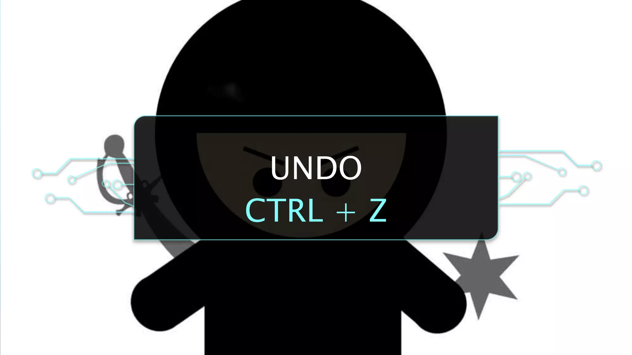 UNDO
CTRL + Z
 