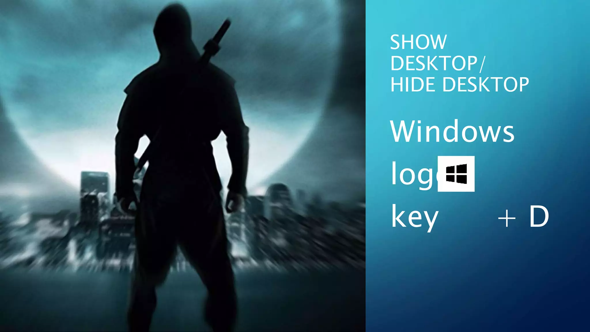SHOW
DESKTOP/
HIDE DESKTOP
Windows
logo
key + D
 