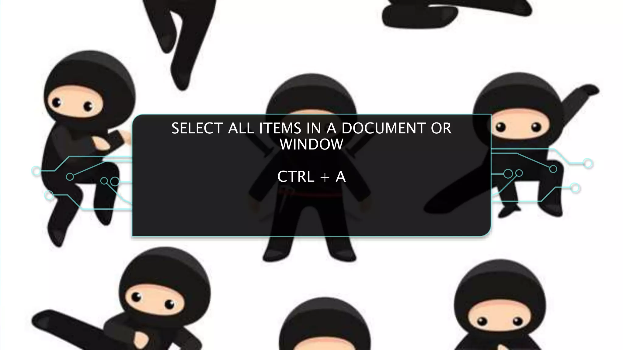 SELECT ALL ITEMS IN A DOCUMENT OR
WINDOW
CTRL + A
 