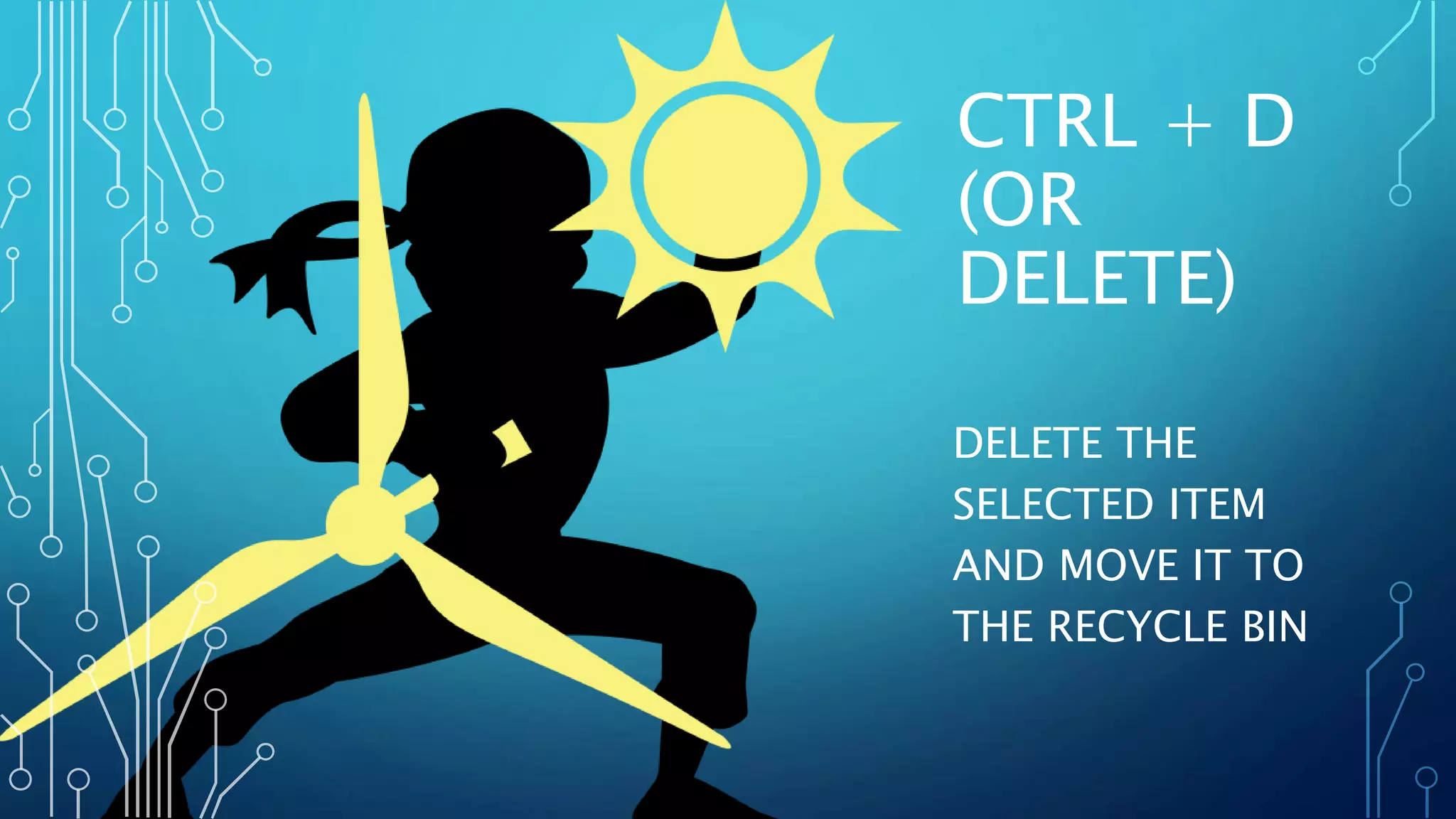 CTRL + D
(OR
DELETE)
DELETE THE
SELECTED ITEM
AND MOVE IT TO
THE RECYCLE BIN
 