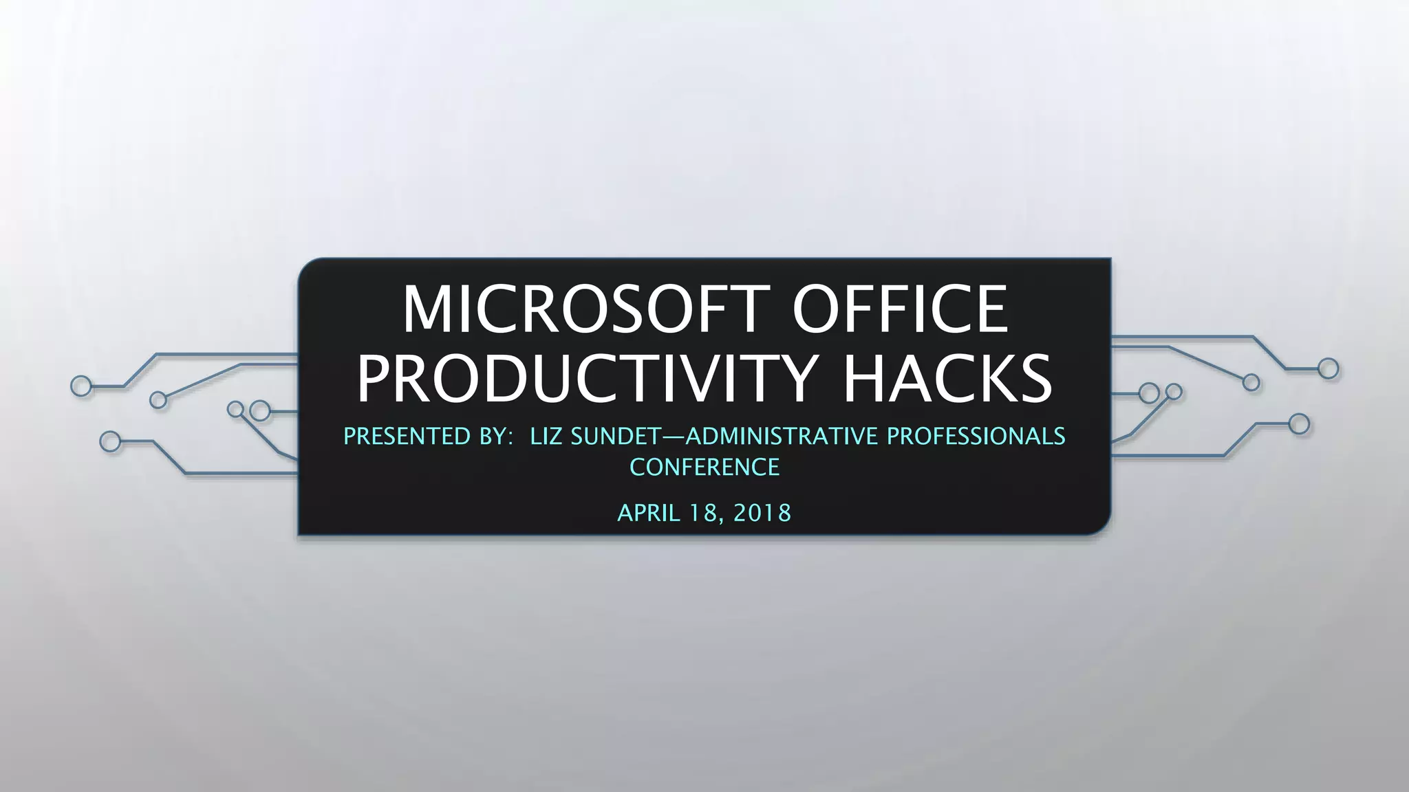 MICROSOFT OFFICE
PRODUCTIVITY HACKS
PRESENTED BY: LIZ SUNDET—ADMINISTRATIVE PROFESSIONALS
CONFERENCE
APRIL 18, 2018
 